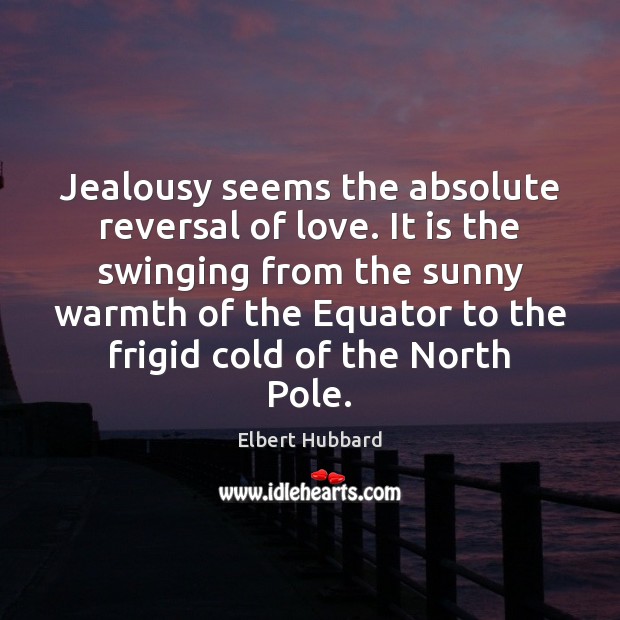 Jealousy seems the absolute reversal of love. It is the swinging from Elbert Hubbard Picture Quote