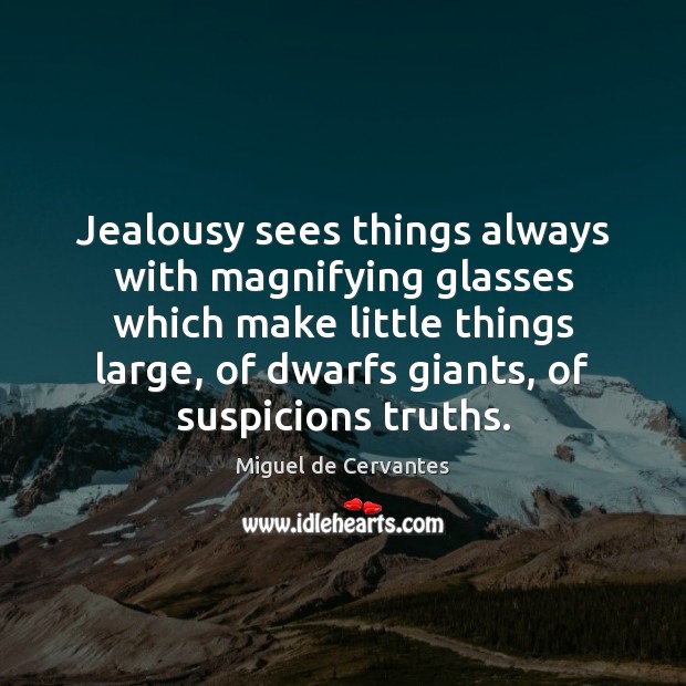 Jealousy sees things always with magnifying glasses which make little things large, Miguel de Cervantes Picture Quote