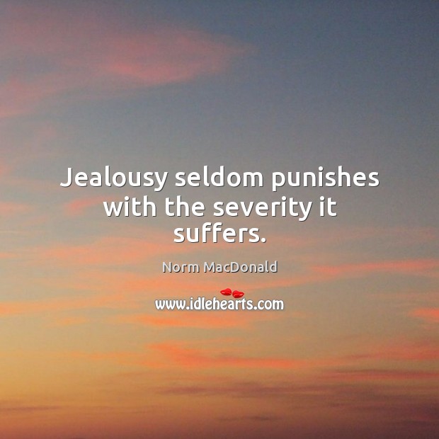 Jealousy seldom punishes with the severity it suffers. Image