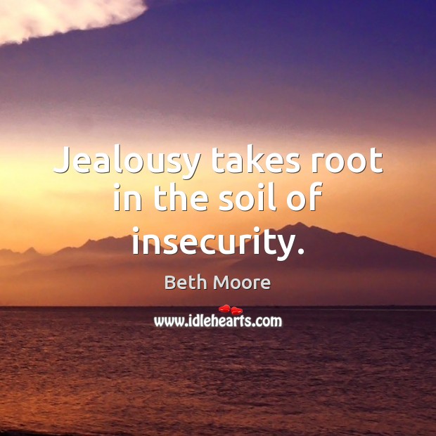 Jealousy takes root in the soil of insecurity. Beth Moore Picture Quote