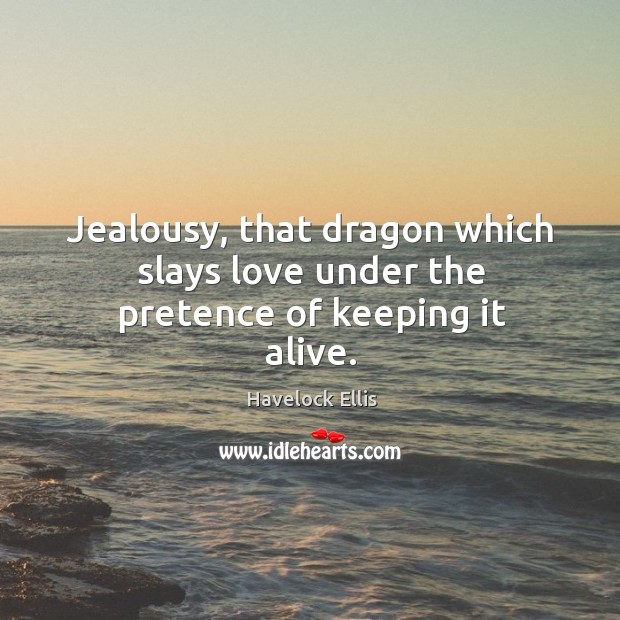 Jealousy, that dragon which slays love under the pretence of keeping it alive. Havelock Ellis Picture Quote