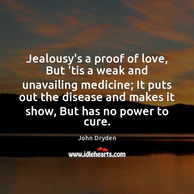Jealousy’s a proof of love, But ’tis a weak and unavailing medicine; John Dryden Picture Quote