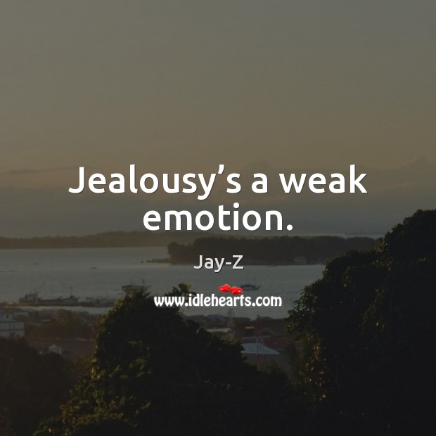 Jealousy’s a weak emotion. Jay-Z Picture Quote