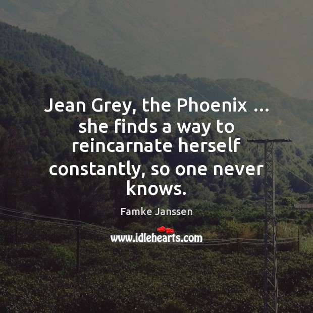 Jean Grey, the Phoenix … she finds a way to reincarnate herself constantly, Famke Janssen Picture Quote