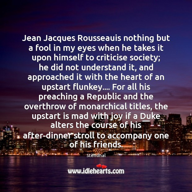 Jean Jacques Rousseauis nothing but a fool in my eyes when he Stendhal Picture Quote