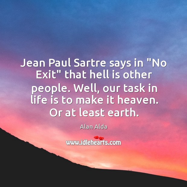 Jean Paul Sartre says in “No Exit” that hell is other people. Alan Alda Picture Quote