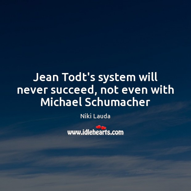 Jean Todt’s system will never succeed, not even with Michael Schumacher Niki Lauda Picture Quote