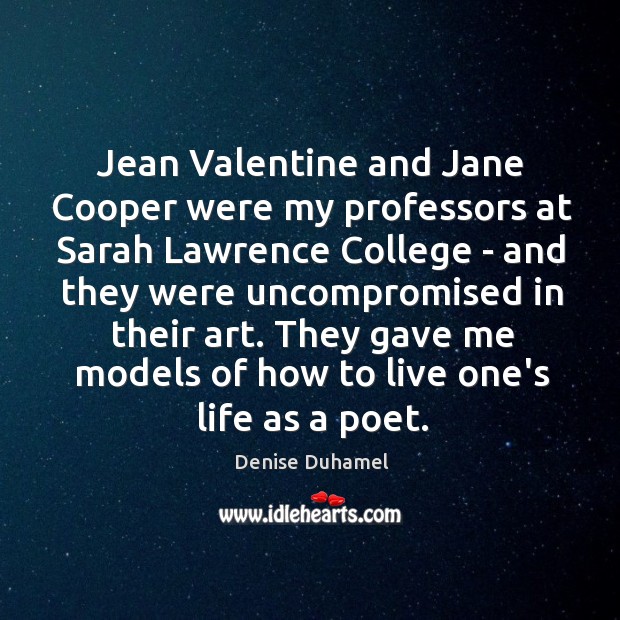 Jean Valentine and Jane Cooper were my professors at Sarah Lawrence College Denise Duhamel Picture Quote