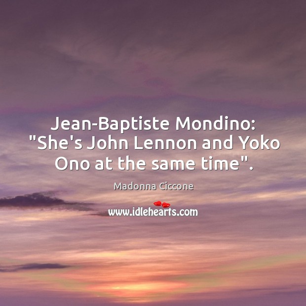 Jean-Baptiste Mondino: “She’s John Lennon and Yoko Ono at the same time”. Madonna Ciccone Picture Quote