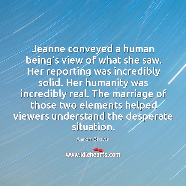 Jeanne conveyed a human being’s view of what she saw. Aaron Brown Picture Quote