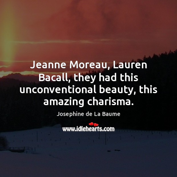 Jeanne Moreau, Lauren Bacall, they had this unconventional beauty, this amazing charisma. Josephine de La Baume Picture Quote