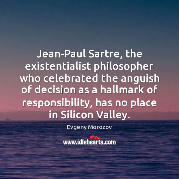 Jean-Paul Sartre, the existentialist philosopher who celebrated the anguish of decision as Evgeny Morozov Picture Quote