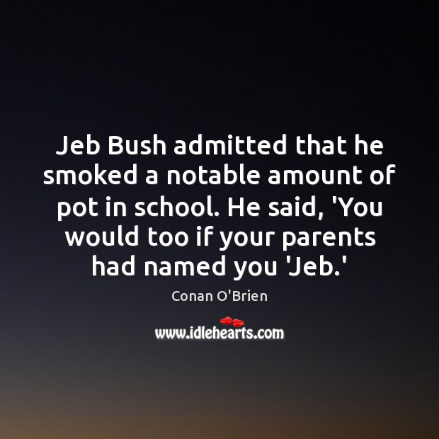 Jeb Bush admitted that he smoked a notable amount of pot in Conan O’Brien Picture Quote