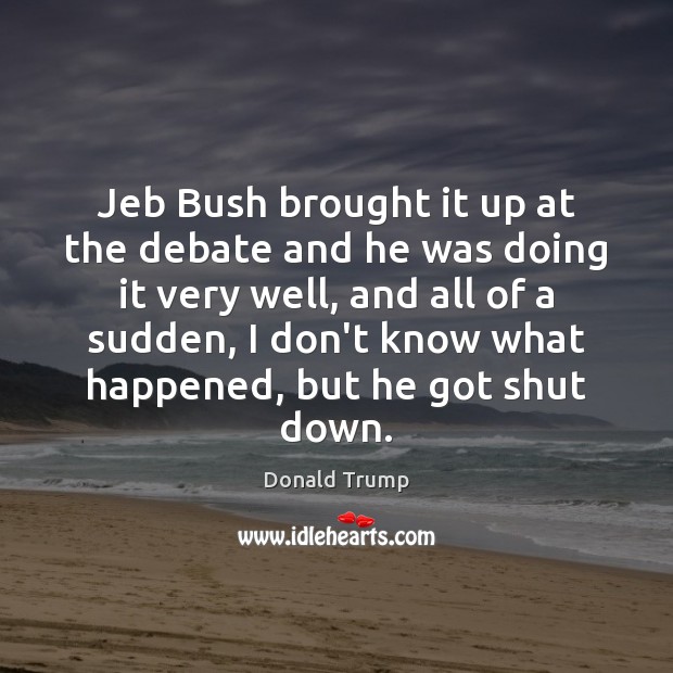 Jeb Bush brought it up at the debate and he was doing Donald Trump Picture Quote
