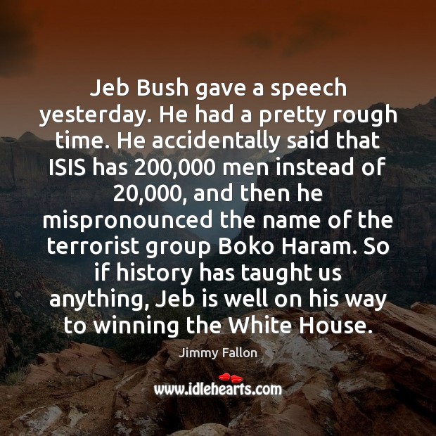 Jeb Bush gave a speech yesterday. He had a pretty rough time. Jimmy Fallon Picture Quote