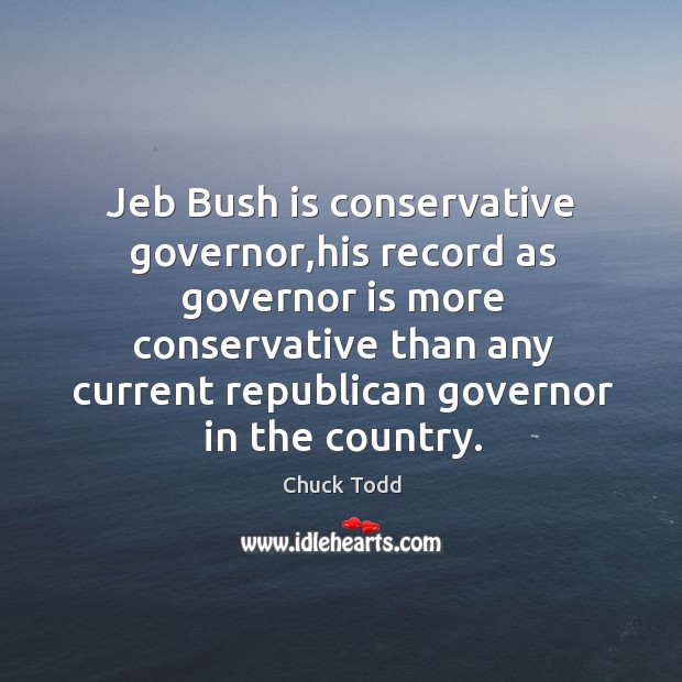 Jeb Bush is conservative governor,his record as governor is more conservative Chuck Todd Picture Quote