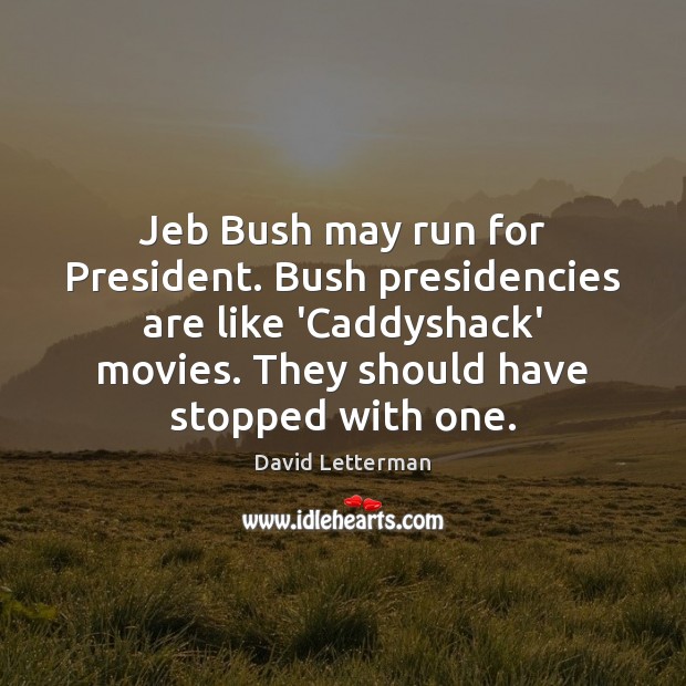 Jeb Bush may run for President. Bush presidencies are like ‘Caddyshack’ movies. David Letterman Picture Quote
