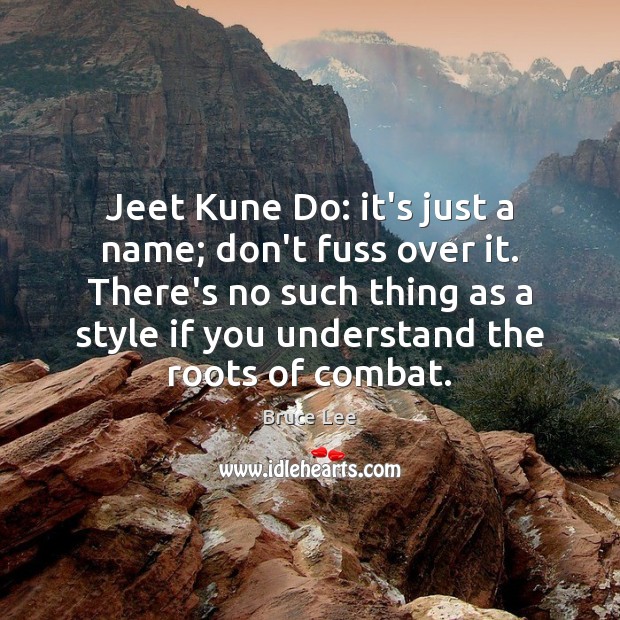 Jeet Kune Do: it’s just a name; don’t fuss over it. There’s Bruce Lee Picture Quote