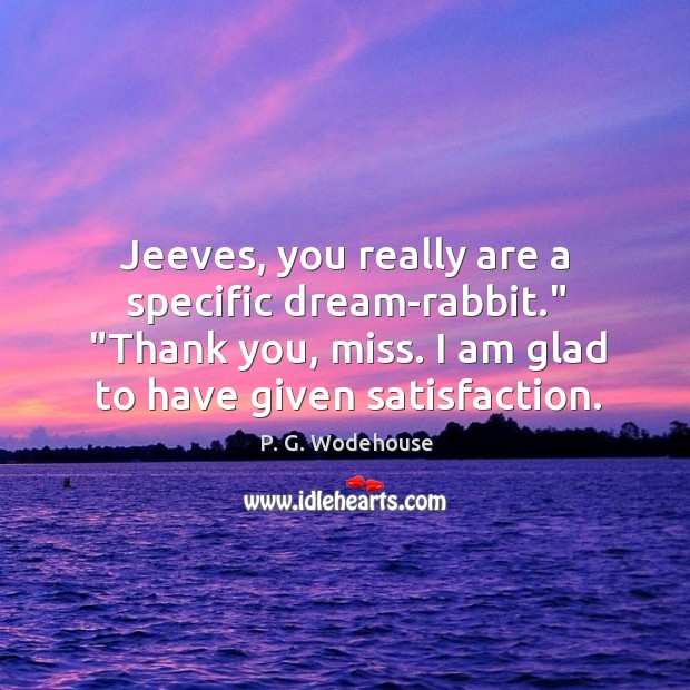 Jeeves, you really are a specific dream-rabbit.” “Thank you, miss. I am P. G. Wodehouse Picture Quote