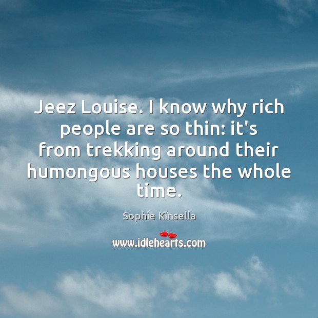 Jeez Louise. I know why rich people are so thin: it’s from Sophie Kinsella Picture Quote