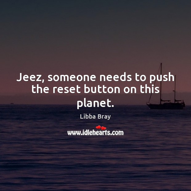 Jeez, someone needs to push the reset button on this planet. Libba Bray Picture Quote