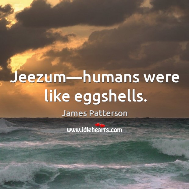 Jeezum—humans were like eggshells. James Patterson Picture Quote