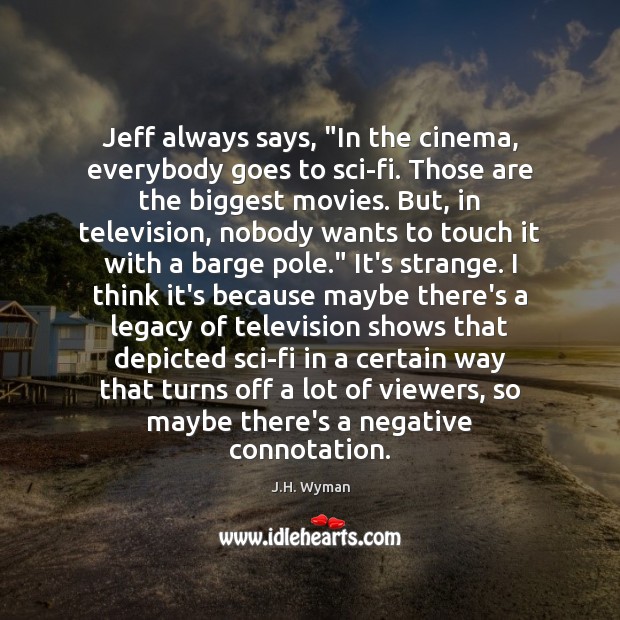 Jeff always says, “In the cinema, everybody goes to sci-fi. Those are Image