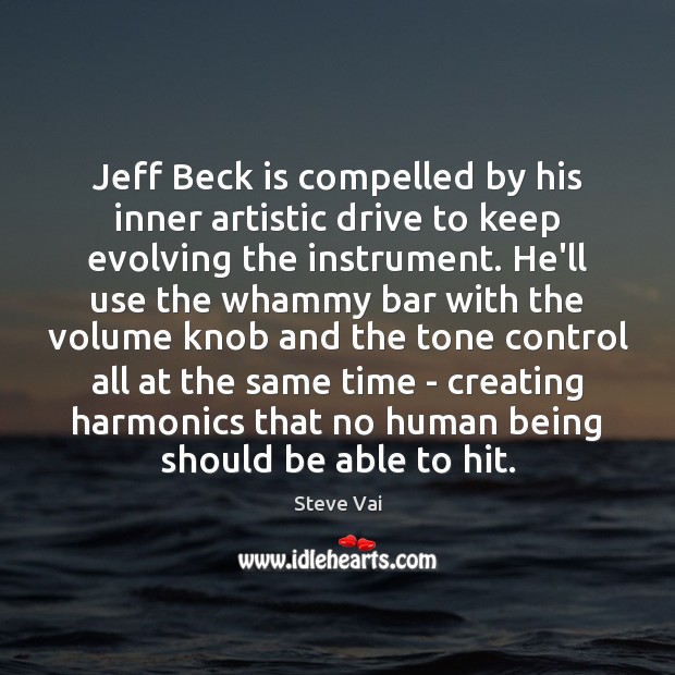 Jeff Beck is compelled by his inner artistic drive to keep evolving Steve Vai Picture Quote