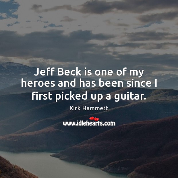Jeff Beck is one of my heroes and has been since I first picked up a guitar. Kirk Hammett Picture Quote