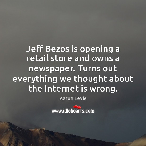 Jeff Bezos is opening a retail store and owns a newspaper. Turns Internet Quotes Image