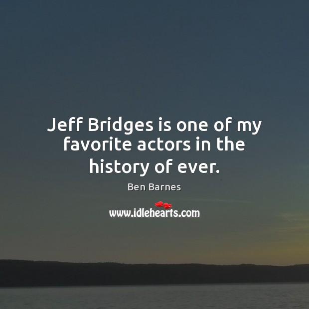 Jeff Bridges is one of my favorite actors in the history of ever. Ben Barnes Picture Quote