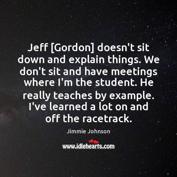 Jeff [Gordon] doesn’t sit down and explain things. We don’t sit and Jimmie Johnson Picture Quote