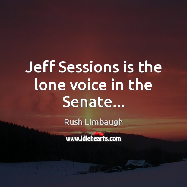Jeff Sessions is the lone voice in the Senate… Rush Limbaugh Picture Quote