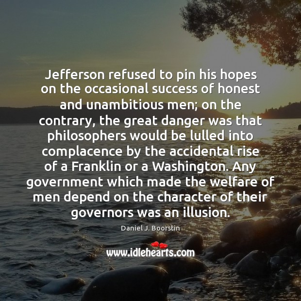 Jefferson refused to pin his hopes on the occasional success of honest Daniel J. Boorstin Picture Quote