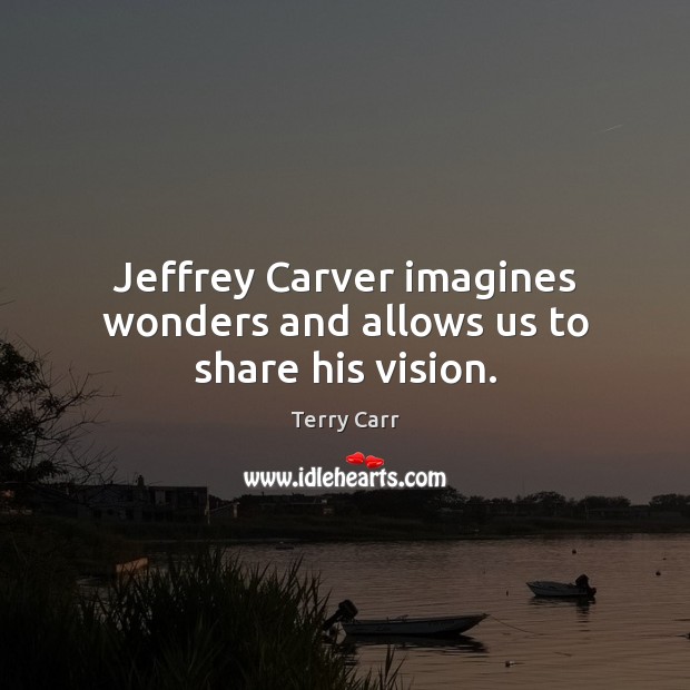 Jeffrey Carver imagines wonders and allows us to share his vision. Terry Carr Picture Quote