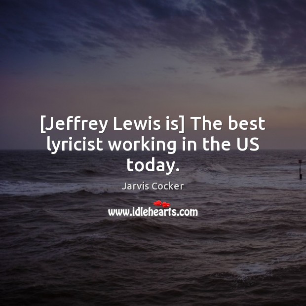 [Jeffrey Lewis is] The best lyricist working in the US today. Jarvis Cocker Picture Quote