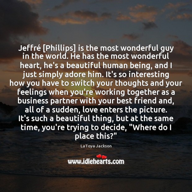 Jeffré [Phillips] is the most wonderful guy in the world. He has Best Friend Quotes Image