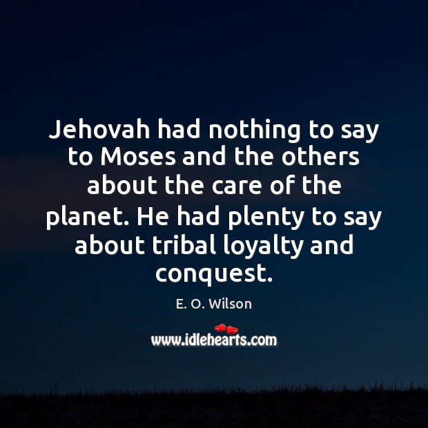 Jehovah had nothing to say to Moses and the others about the E. O. Wilson Picture Quote