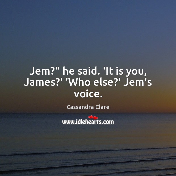 Jem?” he said. ‘It is you, James?’ ‘Who else?’ Jem’s voice. Image