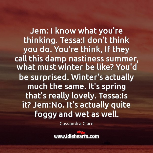 Jem: I know what you’re thinking. Tessa:I don’t think you do. Cassandra Clare Picture Quote