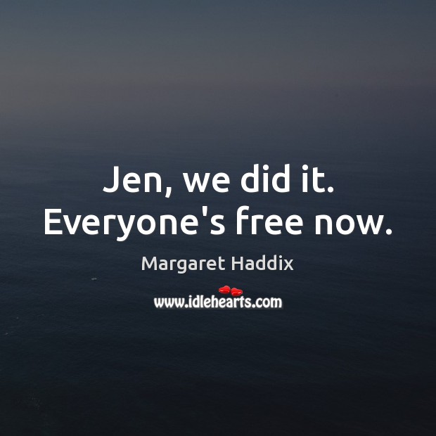 Jen, we did it. Everyone’s free now. Margaret Haddix Picture Quote