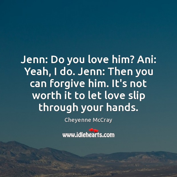 Jenn: Do you love him? Ani: Yeah, I do. Jenn: Then you Image