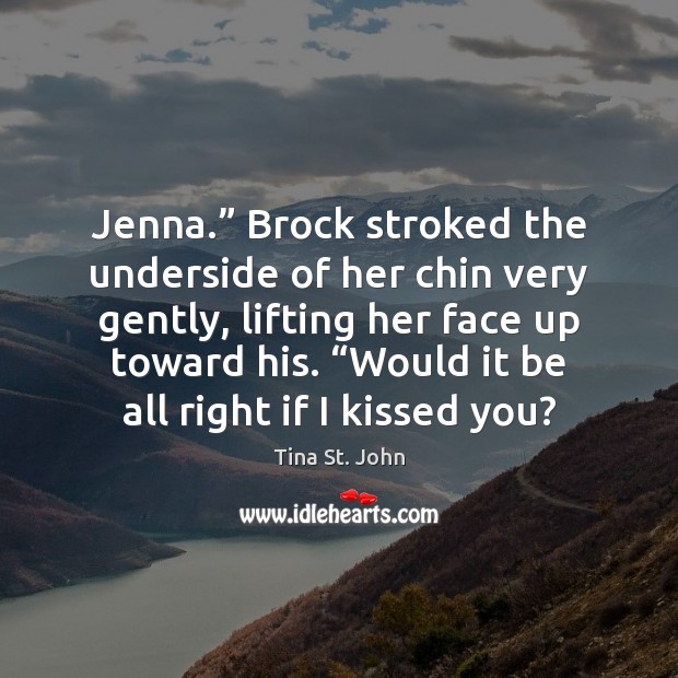Jenna.” Brock stroked the underside of her chin very gently, lifting her Tina St. John Picture Quote