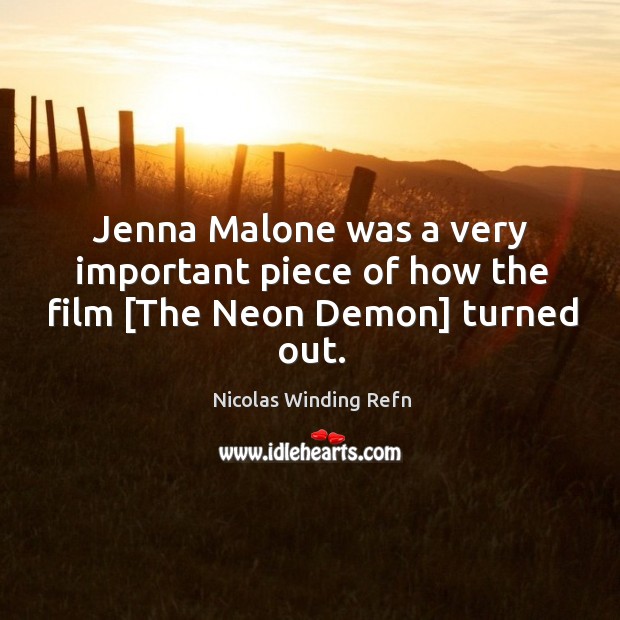 Jenna Malone was a very important piece of how the film [The Neon Demon] turned out. Nicolas Winding Refn Picture Quote