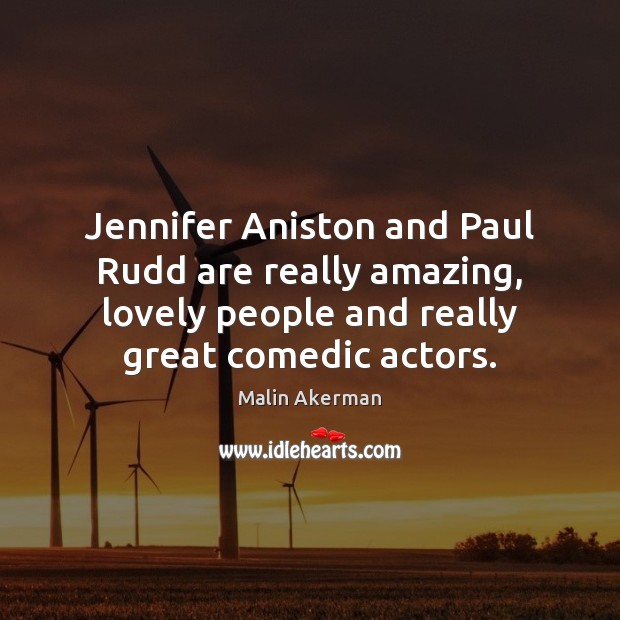 Jennifer Aniston and Paul Rudd are really amazing, lovely people and really Malin Akerman Picture Quote