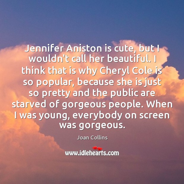 Jennifer Aniston is cute, but I wouldn’t call her beautiful. I think Joan Collins Picture Quote