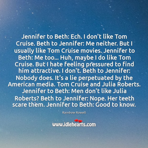 Jennifer to Beth: Ech. I don’t like Tom Cruise. Beth to Jennifer: Rainbow Rowell Picture Quote