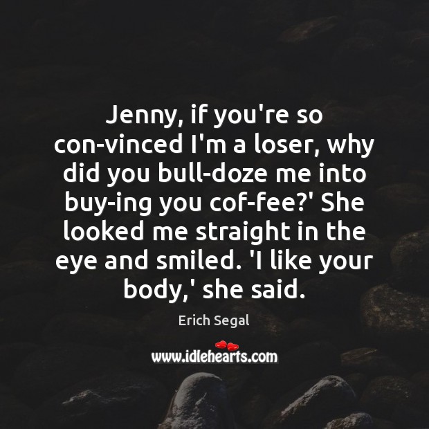 Jenny, if you’re so con­vinced I’m a loser, why did you Erich Segal Picture Quote