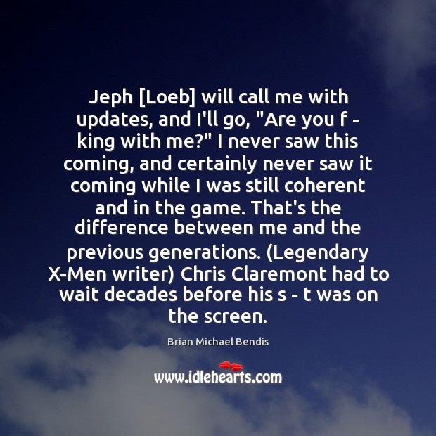 Jeph [Loeb] will call me with updates, and I’ll go, “Are you Brian Michael Bendis Picture Quote
