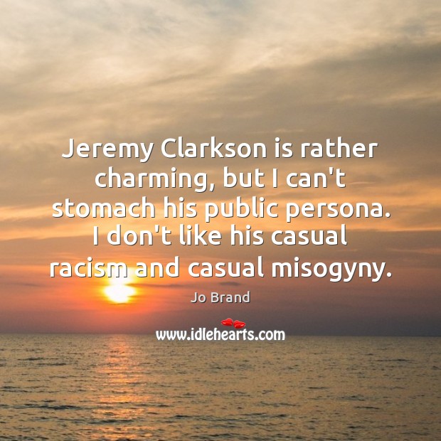 Jeremy Clarkson is rather charming, but I can’t stomach his public persona. Jo Brand Picture Quote